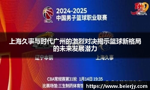 上海久事与时代广州的激烈对决揭示篮球新格局的未来发展潜力